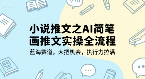 小说推文之AI简笔画推文实操全流程，蓝海赛道，大把机会，执行力拉满【揭秘】