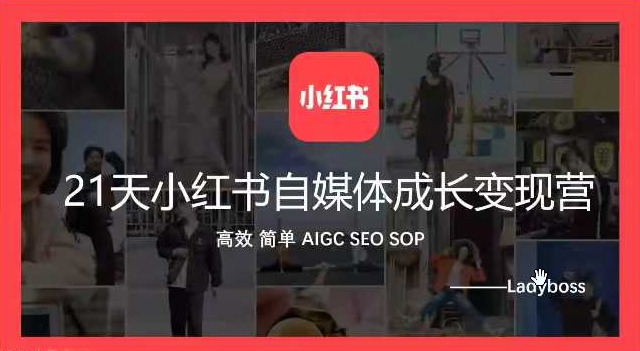 Ladyboss全域运营21天小红书自媒体成长变现营，高效 简单 AIGC SEO SOP