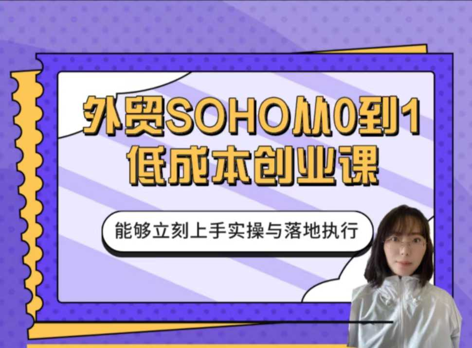 小花学姐-外贸SOHO从0到1低成本创业课，能够立刻上手实操与落地执行