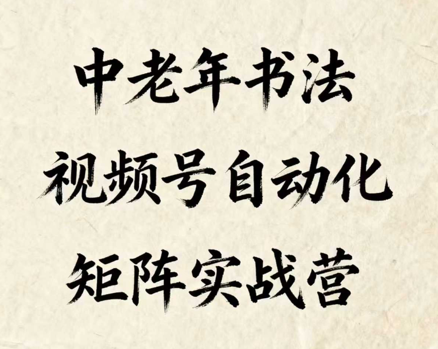 中老年书法视频号自动化矩阵实战营，一套自动化流程玩转中老年书法视频号矩阵