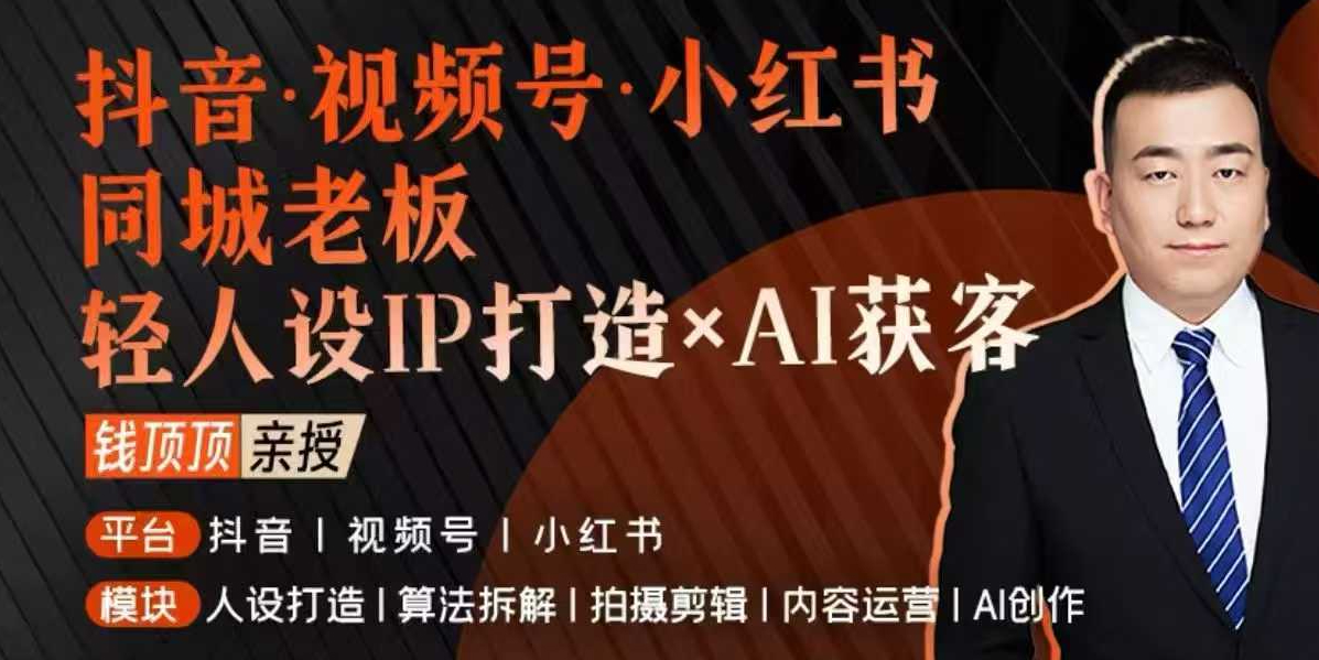 抖音视频号小红书同城老板轻人设IP打造+AI获客实战课，人设打造-算法拆解-拍摄剪辑-内容运营-AI创作