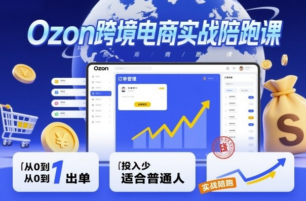 Ozon跨境电商实战陪跑课，教你从0到1出单，投入少适合普通人