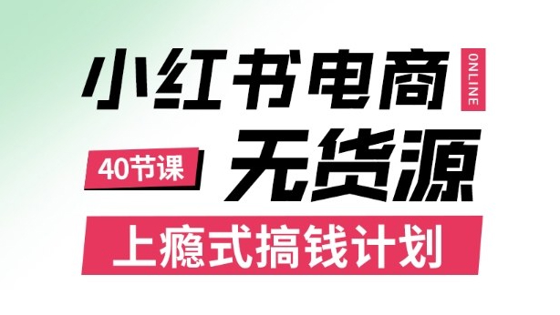 小红书无货源电商课程，上瘾式搞钱计划，不论月薪3k还是3W都应该学的賺钱技巧