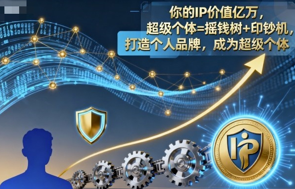 你的IP价值亿万,超级个体=摇钱树+印钞机,打造个人品牌,成为超级个体