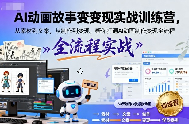 AI动画故事变现实战训练营，从素材到文案，从制作到变现，帮你打通AI动画制作变现全流程