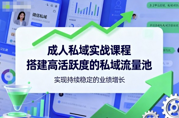 成人私域实战课程，搭建高活跃度的私域流量池，实现持续稳定的业绩增长