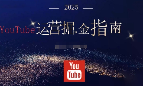 梁老师·2025油管YouTuBe运营掘金指南，全方位帮你从零搭建油管运营体系