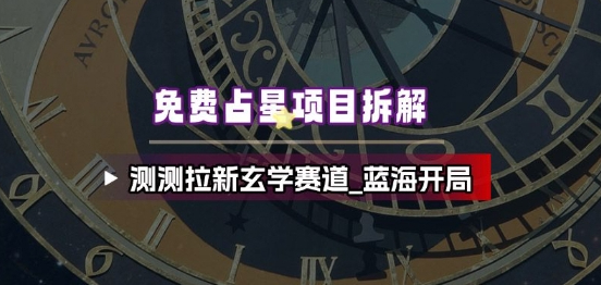 免费占星项目拆解_测测拉新玄学赛道，蓝海开局