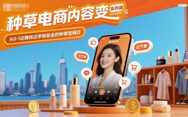 种草电商内容变现系列课，从0-1边賺钱边学做吸金的种草型网红