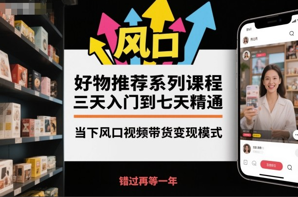 好物推荐系列课程，三天入门到七天精通，当下风口视频带货变现模式
