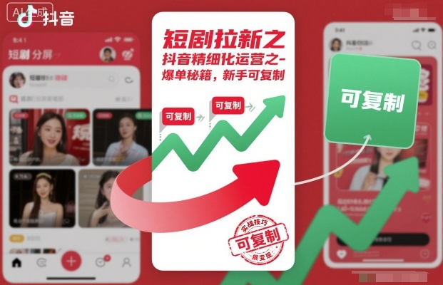 短剧拉新之抖音精细化运营之爆单秘籍，新手可复制