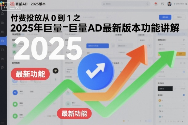 付费投放从0到1之2025年巨量AD最新版本功能讲解