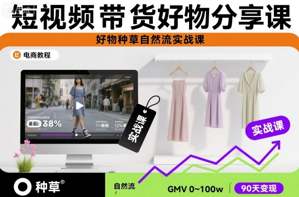 短视频带货好物分享课，好物种草自然流实战课