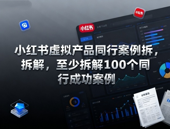 小红书虚拟产品同行案例拆解，至少拆解100个同行成功案例