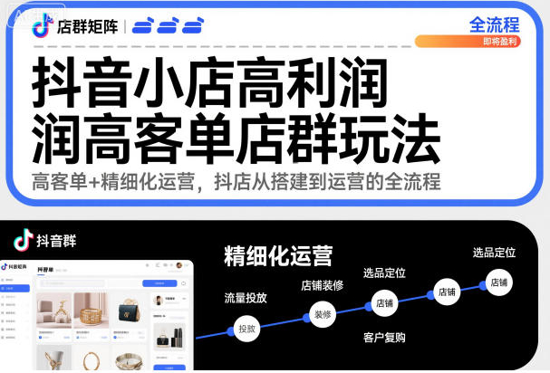 抖音小店高利润高客单店群玩法，高客单+精细化运营，抖店从搭建到运营的全流程