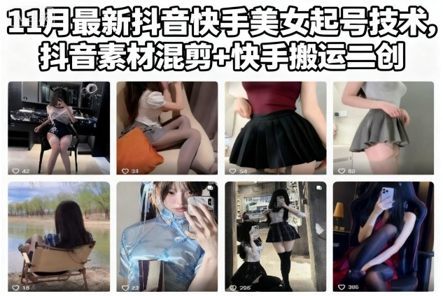 11月最新抖音快手美女起号技术，抖音素材混剪+快手搬运二创