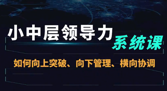 小中层领导力系统课—如何向上突破、向下管理、横向协调小中层领导力