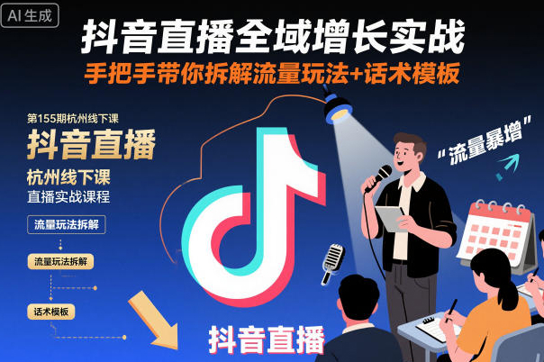 抖音直播全域增长实战第155期杭州线下课，手把手带你拆解流量玩法+话术模板