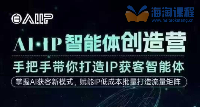 AI·IP智能体创造营，手把手带你打造IP获客智能体，高成交创始人IP课