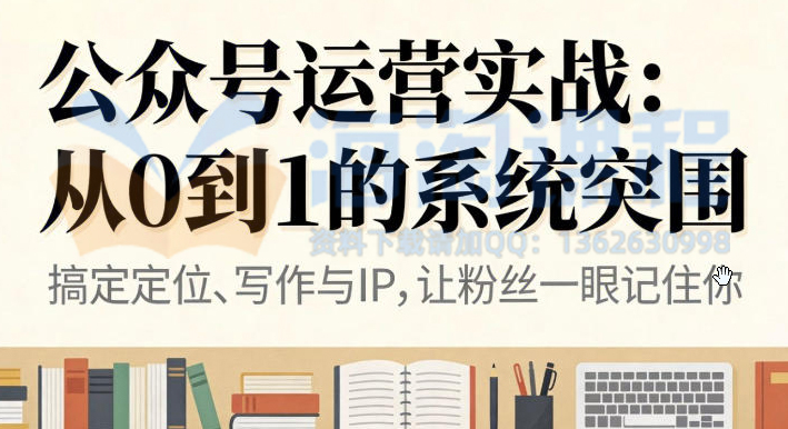公众号运营实战，从定位到变现的全流程，从0到1的系统突围