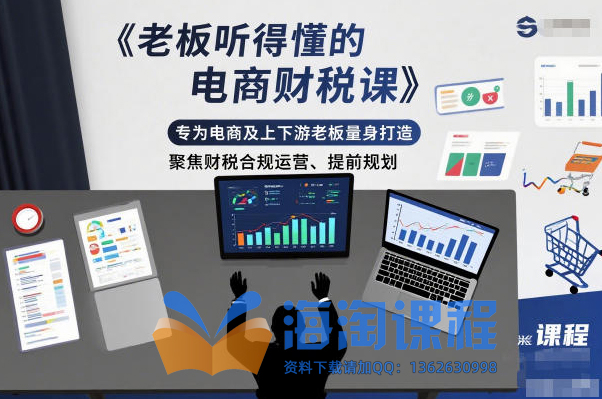 老板听得懂的电商财税课，专为电商及上下游老板量身打造，聚焦财税合规运营、提前规划