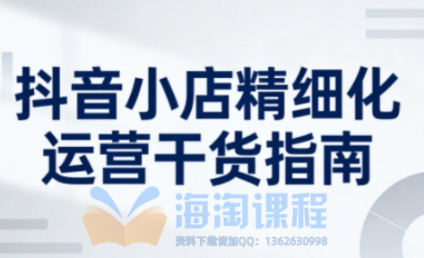抖音店铺精细化运营干货指南新版，助力商家系统提升店铺运营能力