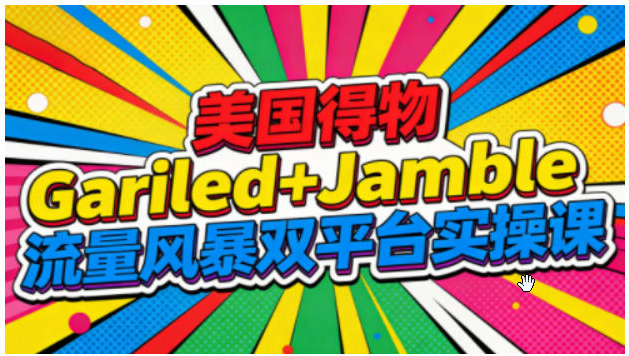 美国得物Gariled+Jamble流量风暴双平台实操课，两大美国热门平台全流程运营