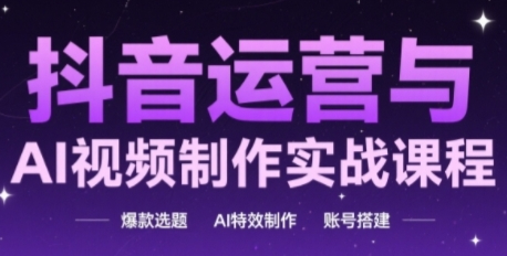 高姐·AI+运营玩转抖音运营与AI视频制作实战课程，爆款选题-AI特效制作-账号搭建