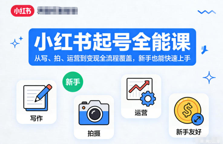 小红书起号全能课，从写、拍、运营到变现全流程覆盖，新手也能快速上手