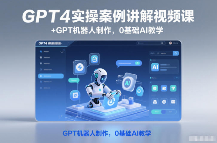 GPT4实操案例讲解视频课+GPT机器人制作，0基础AI教学