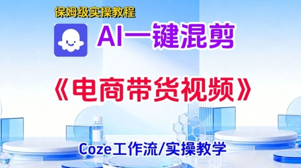 一键生成《电商带货混剪》短视频，实操搭建教学课，通俗易懂，包教包会