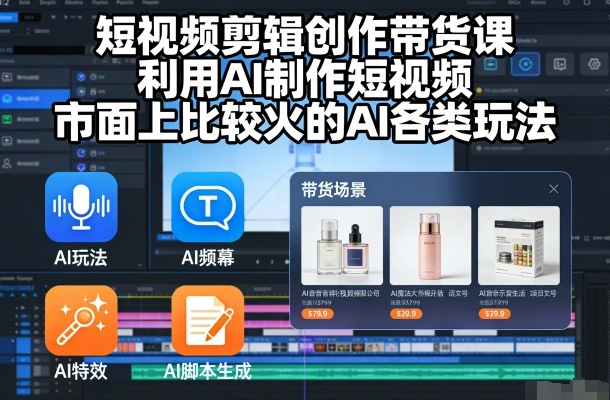 晴天短视频剪辑创作带货课，利用AI制作短视频，市面上比较火的AI各类玩法