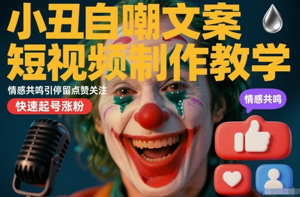 小丑自嘲文案短视频制作教学，情感共鸣引停留点赞关注，快速起号涨粉