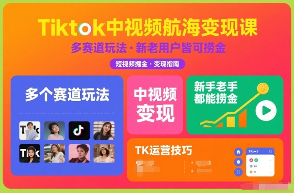 Tiktok中视频航海变现课，多个赛道玩法，新手老手都能在TK中视频捞金