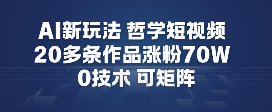 AI新玩法哲学短视频制作教学，20多条作品涨粉70W，0成本赛道，可矩阵