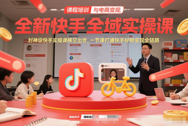 全新快手全域实操课，封神级快手实操课横空出世，一节课打通快手好物变现全链路