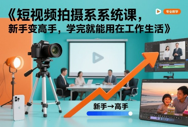 短视频拍摄系统课，新手变高手，学完就能用在工作生活