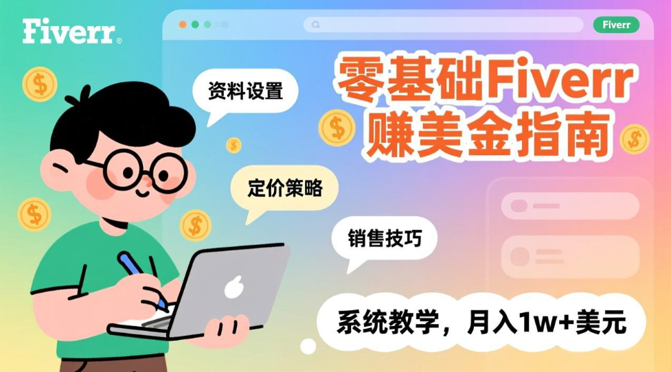 零基础Fiverr赚美金指南，涵盖资料设置、定价策略、销售技巧，系统教学，月入1w+美元