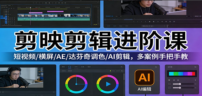 剪映剪辑进阶课：短视频/横屏/AE/达芬奇调色/AI剪辑，多案例手把手教