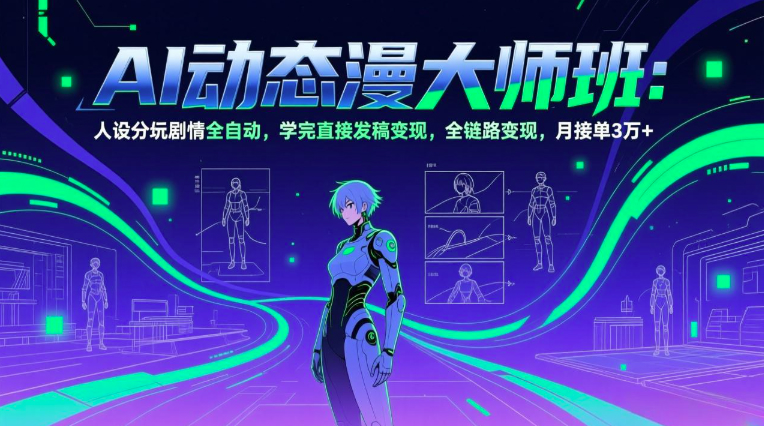 AI动态漫剧大师班：人设分镜剧情全自动，学完直接发稿变现，全链路变现，月接单3万+
