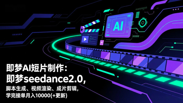 即梦AI短片制作，AI短片创作课，即梦seedance2.0，脚本生成、视频渲染、成片剪辑