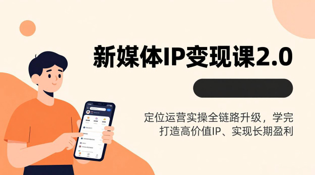 新媒体IP变现课2.0，定位运营实操全链路升级，学完打造高价值IP、实现长期盈利
