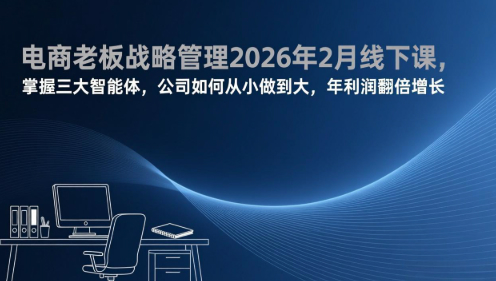 电商战略与管理落地班2026年2月份杭州线下课，掌握三大智能体，公司如何从小做到大，年利润翻倍增长