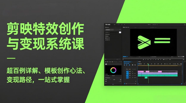 剪映特效创作与变现系统课，剪辑精品课程超百例详解、模板创作心法、变现路径，一站式掌握