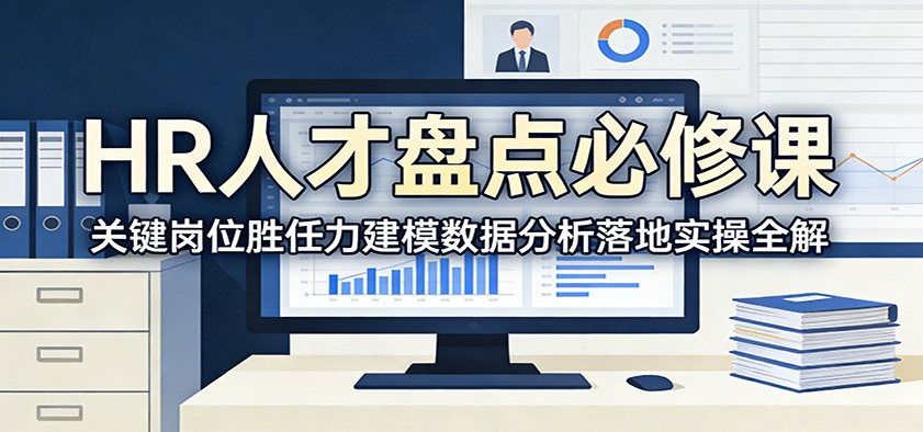 HR人才盘点必修课：关键岗位胜任力建模数据分析落地实操全解