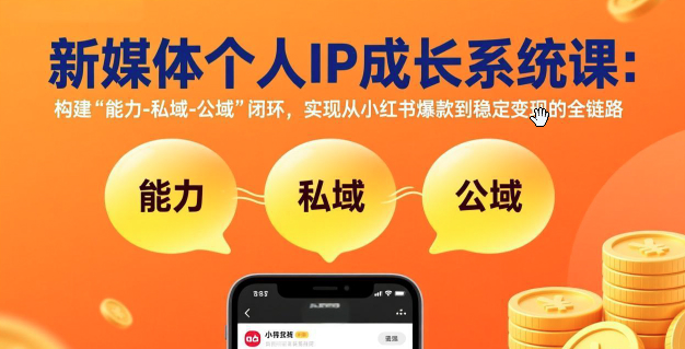 新媒体个人IP成长系统课-更新：构建“能力-私域-公域”闭环，实现从小红书爆款到稳定变现