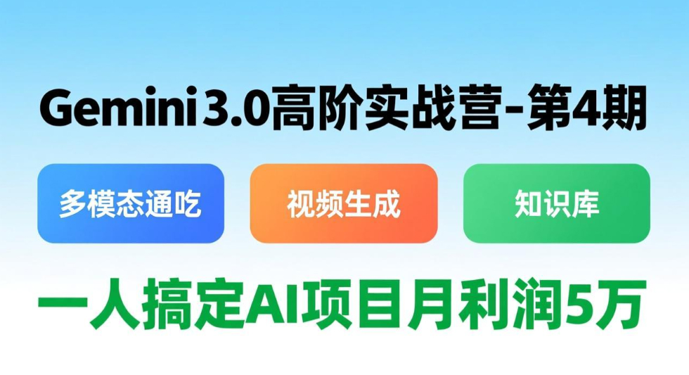 Gemini 3.0高阶实战营-第4期，多模态通吃+视频生成+知识库，一人搞定AI项目月利润5万