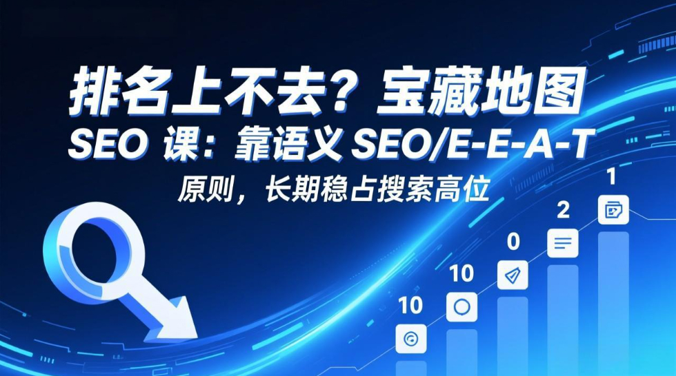排名上不去？宝藏地图 SEO 课：靠语义 SEO+E-E-A-T 原则，长期稳占搜索高位