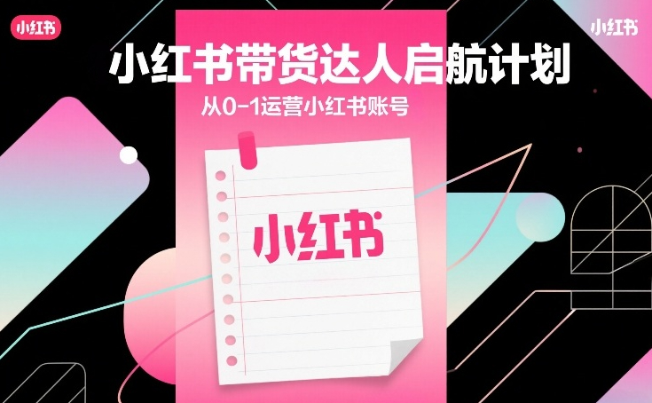 小红书带货达人启航计划,从0-1运营小红书账号