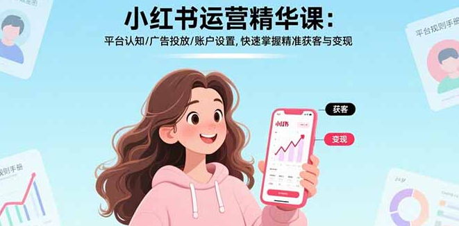 小红书运营精华课：平台认知/广告投放/账户设置,快速掌握精准获客与变现